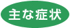 主な症状